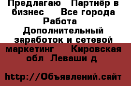 Предлагаю : Партнёр в бизнес   - Все города Работа » Дополнительный заработок и сетевой маркетинг   . Кировская обл.,Леваши д.